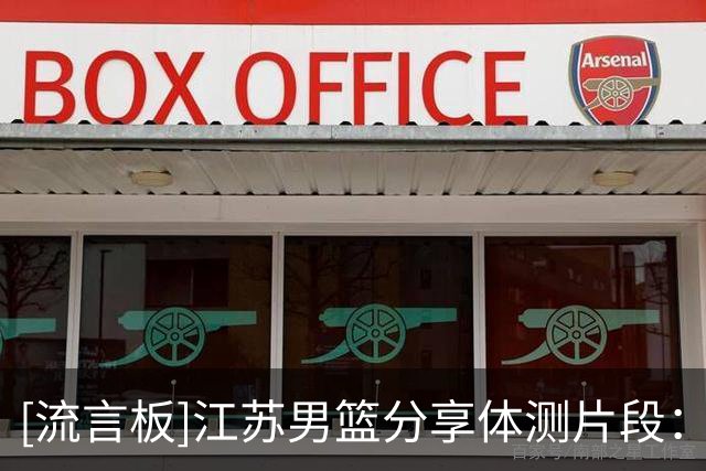 [流言板]江苏男篮分享体测片段：体测顺利结束，预祝大家过过过